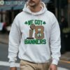 Boston Celtics Finals Champions We Got 18 Banners 2024 shirt 3 Hoodie