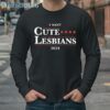 I Want Cute Lesbians 2024 Shirt 4 Long Sleeve