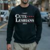 I Want Cute Lesbians 2024 Shirt 5 Sweatshirt