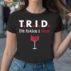 TRID The Reason I Drink Shirt 1TShirt TShirt