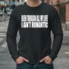 Been Thuggin All My Life I Aint Romantic Shirt 4 Long Sleeve