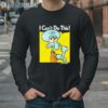 Funny I Can't Do This Anymore Shirt 4 Long Sleeve