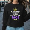 If You Have Something To Say Say It To My Face Kamala Shirt Sweatshirt Sweatshirt