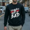 U Got It Bad Usher Tee Shirts 5 Sweatshirt